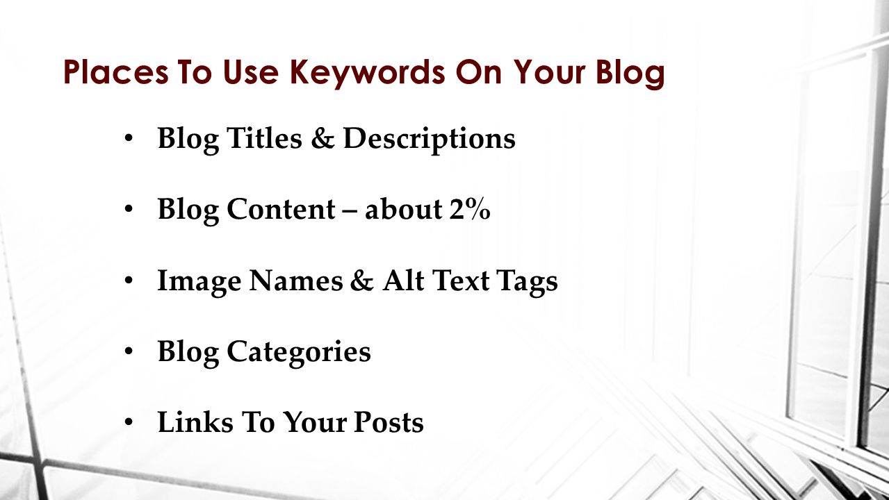 Places To Use Keywords On Your Blog Blog Titles & Descriptions Blog Content – about 2% Image Names & Alt Text Tags Blog Categories Links To Your Posts