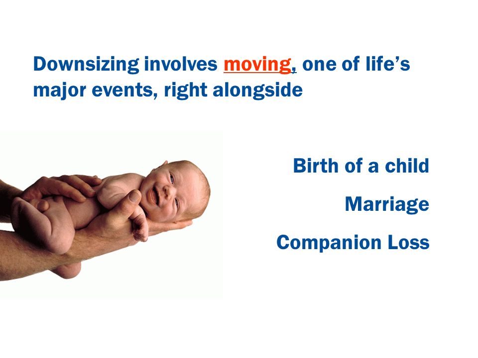 Downsizing involves moving, one of life’s major events, right alongside Birth of a child Marriage Companion Loss