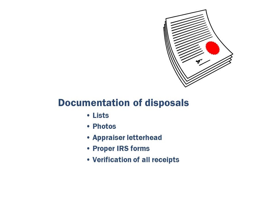 Documentation of disposals Lists Photos Appraiser letterhead Proper IRS forms Verification of all receipts