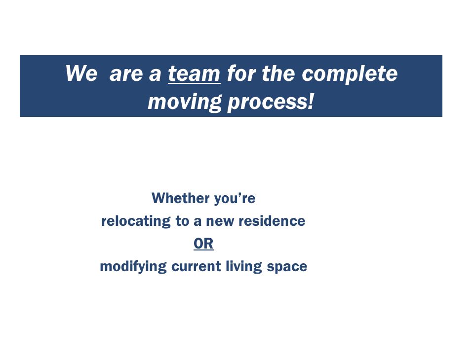 Whether you’re relocating to a new residence OR modifying current living space We are a team for the complete moving process!