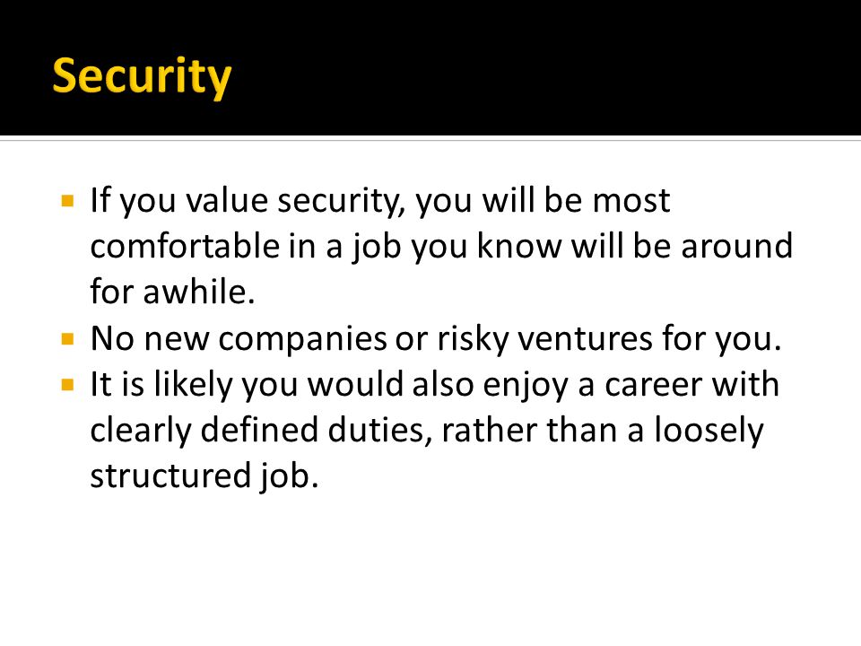  If you value security, you will be most comfortable in a job you know will be around for awhile.