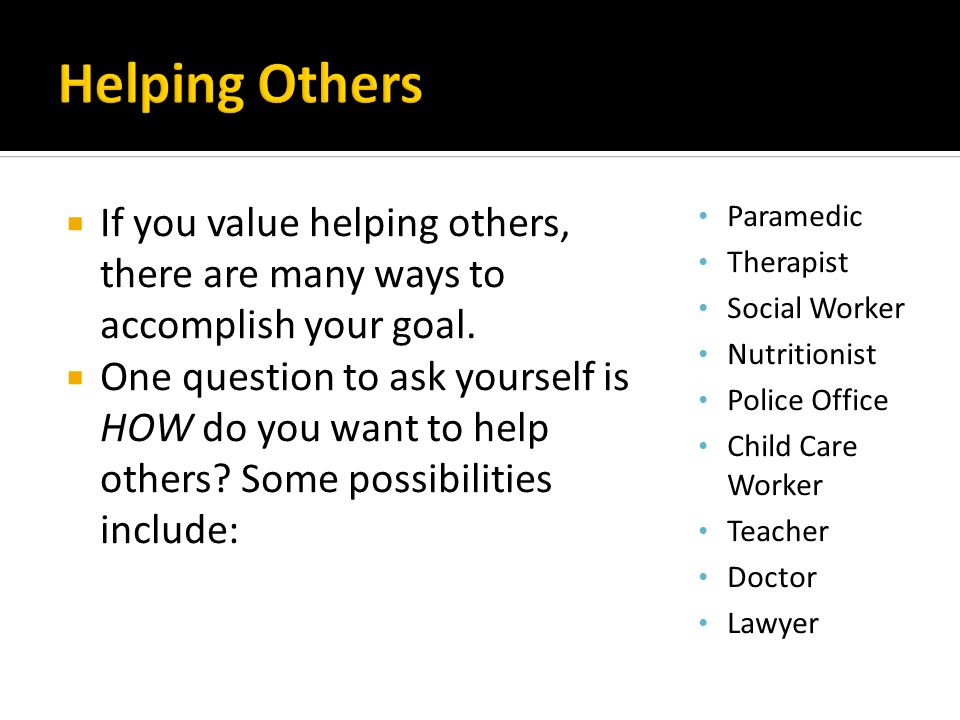  If you value helping others, there are many ways to accomplish your goal.