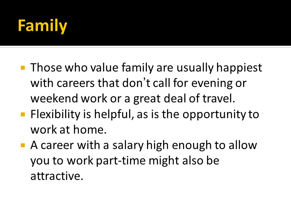  Those who value family are usually happiest with careers that don’t call for evening or weekend work or a great deal of travel.