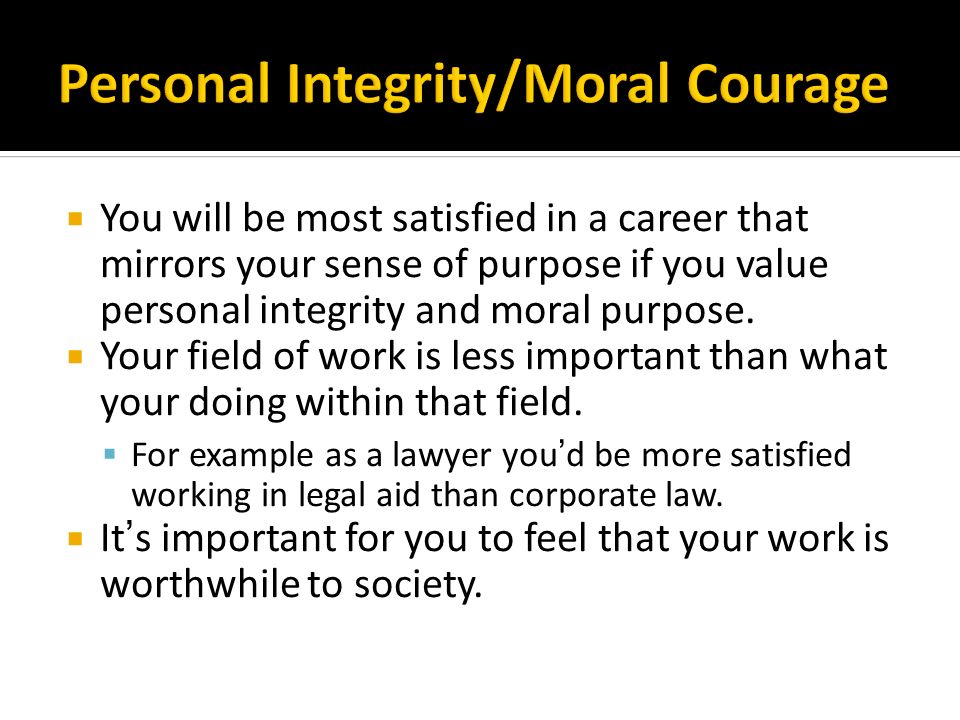  You will be most satisfied in a career that mirrors your sense of purpose if you value personal integrity and moral purpose.
