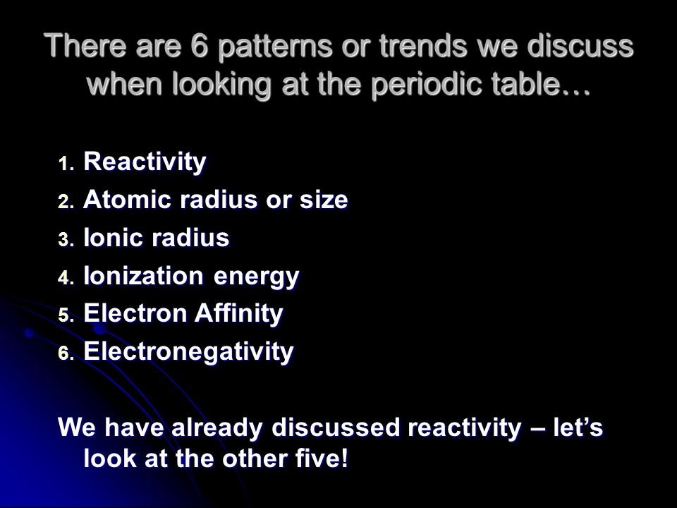 Periodic Table reactivity of atoms in the periodic table : There are 6 patterns or trends we discuss when looking at the ...