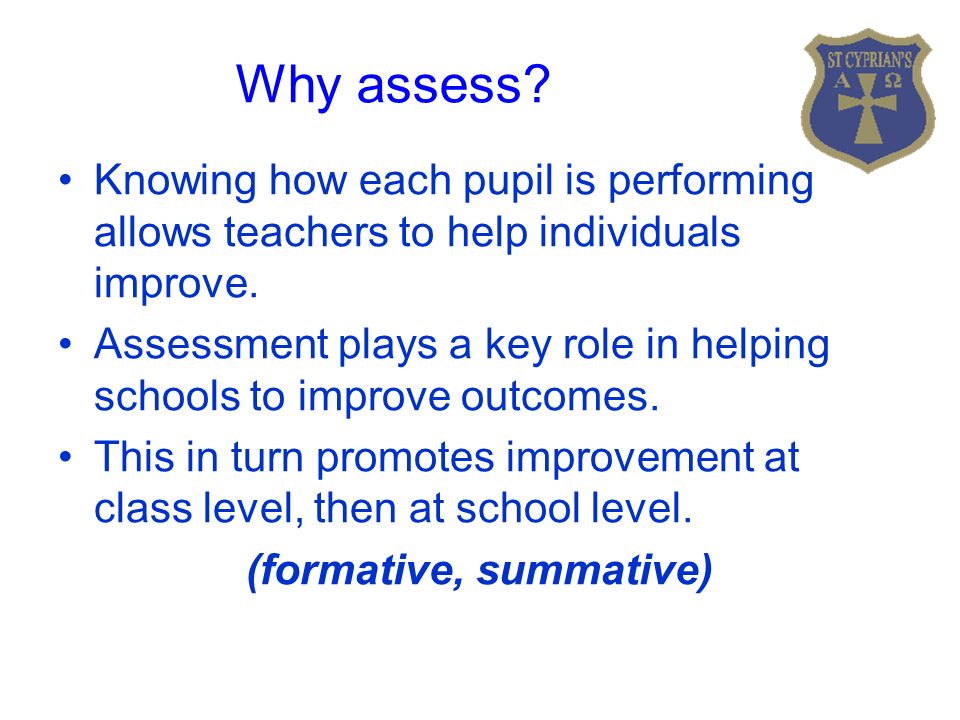 Why assess. Knowing how each pupil is performing allows teachers to help individuals improve.