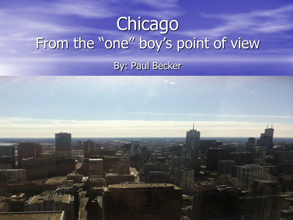 Chicago From the one boy’s point of view By: Paul Becker
