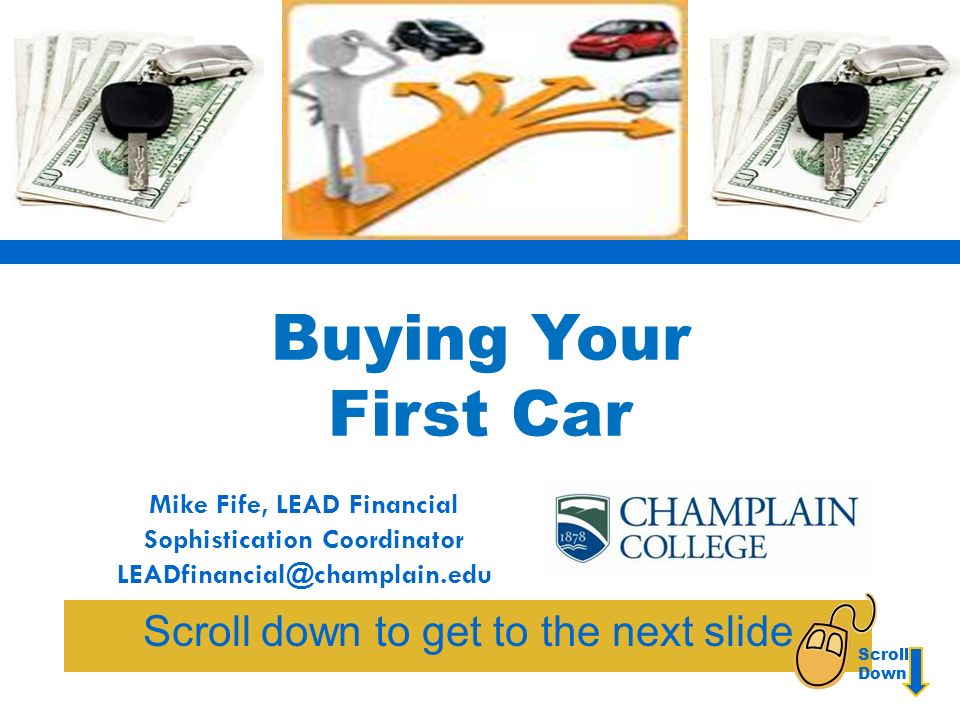 Buying Your First Car Scroll down to get to the next slide Mike Fife, LEAD Financial Sophistication Coordinator Scroll Down