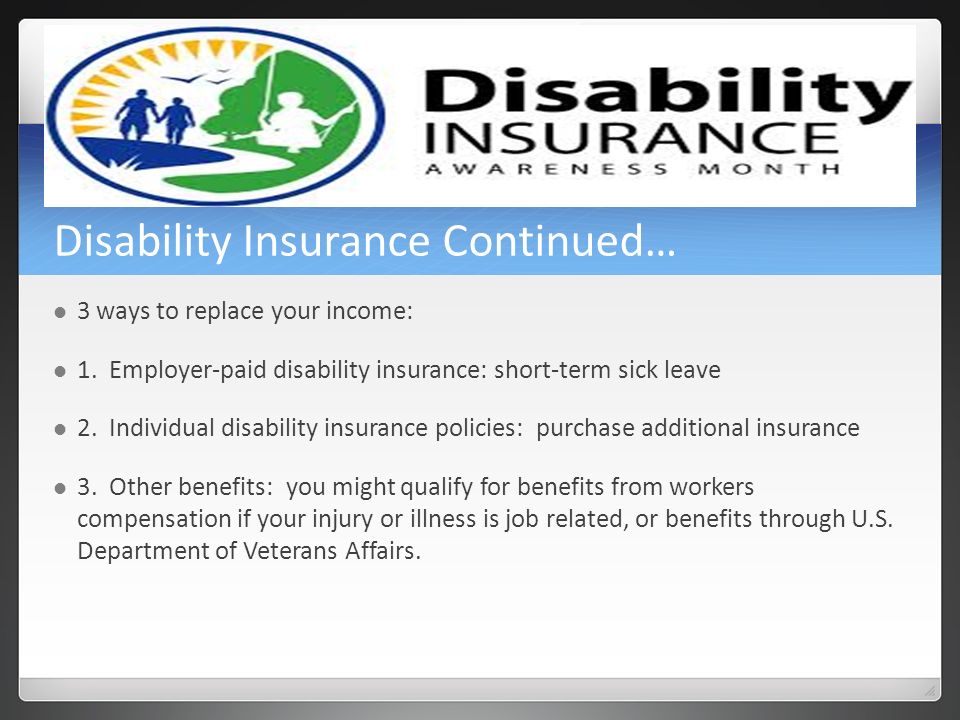 Disability Insurance Continued… 3 ways to replace your income: 1.