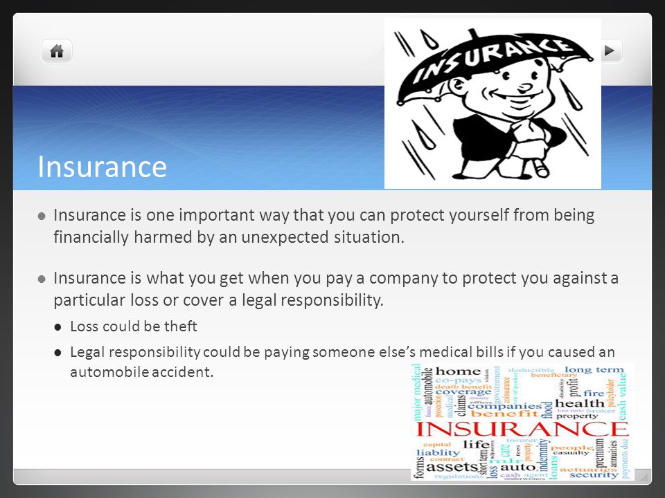 Insurance Insurance is one important way that you can protect yourself from being financially harmed by an unexpected situation.