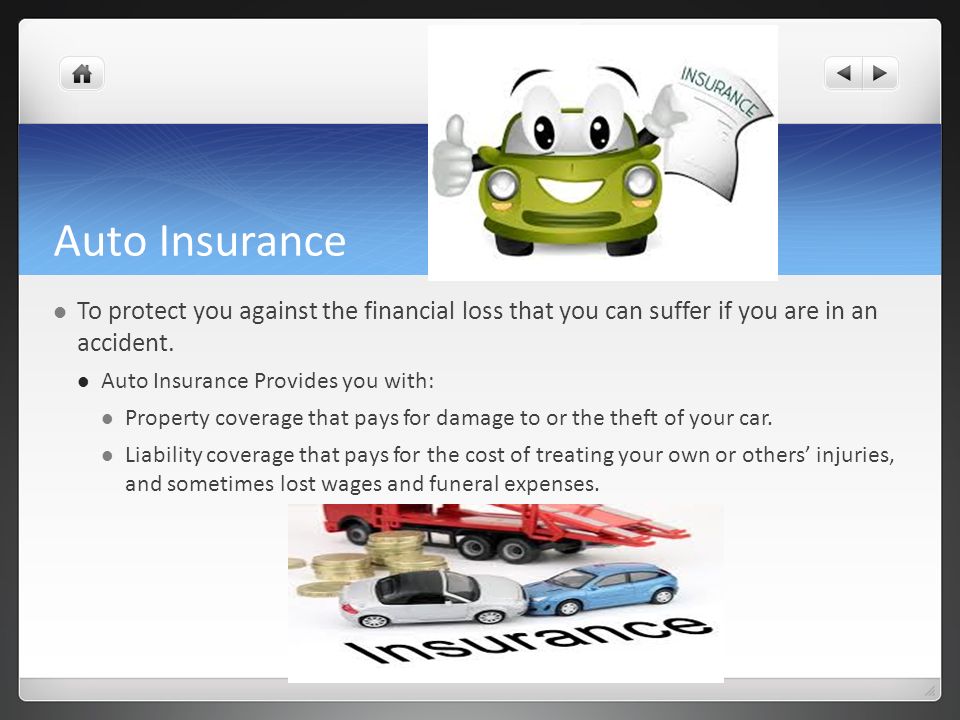 Auto Insurance To protect you against the financial loss that you can suffer if you are in an accident.