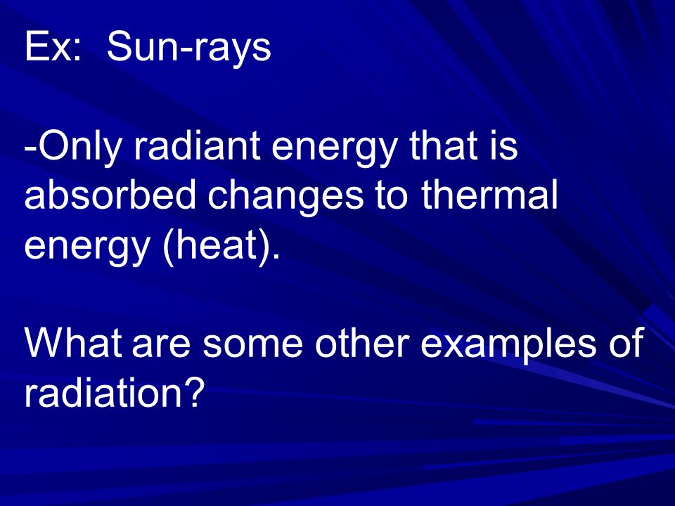 Ex: Sun-rays -Only radiant energy that is absorbed changes to thermal energy (heat).