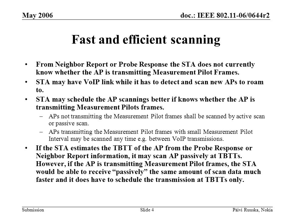 doc.: IEEE /0644r2 Submission May 2006 Päivi Ruuska, NokiaSlide 4 Fast and efficient scanning From Neighbor Report or Probe Response the STA does not currently know whether the AP is transmitting Measurement Pilot Frames.