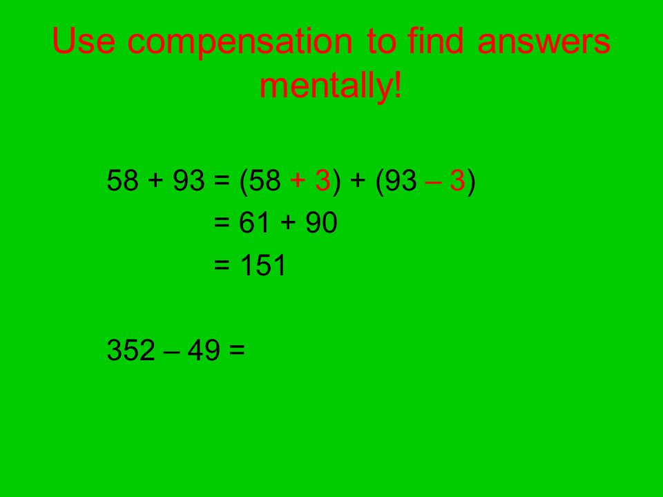 Use compensation to find answers mentally! = (58 + 3) + (93 – 3) = = – 49 =