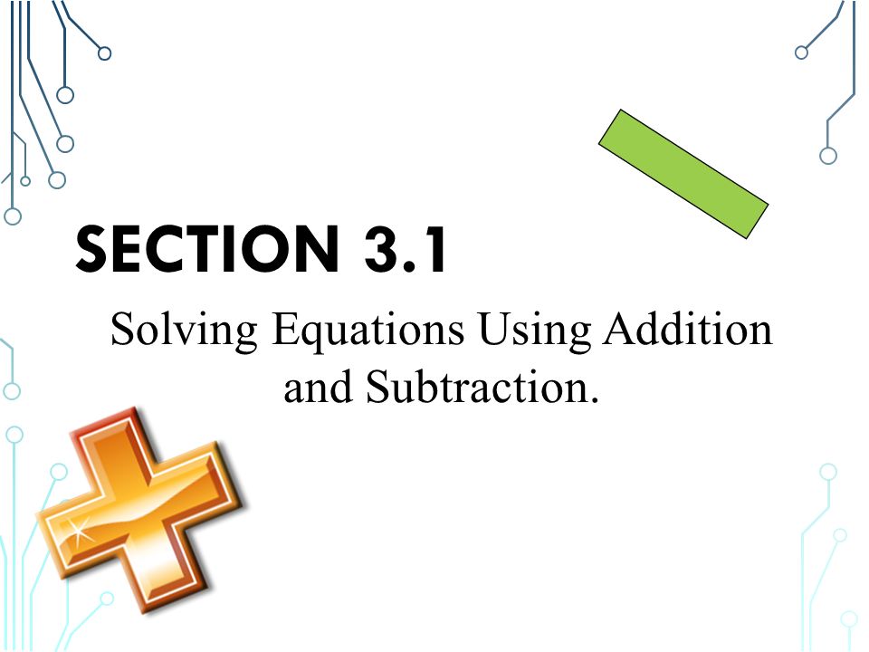 SECTION 3.1 Solving Equations Using Addition and Subtraction.