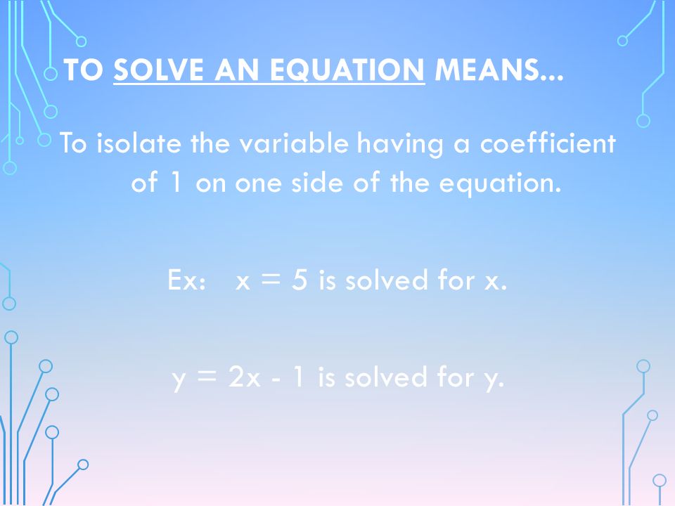 TO SOLVE AN EQUATION MEANS...