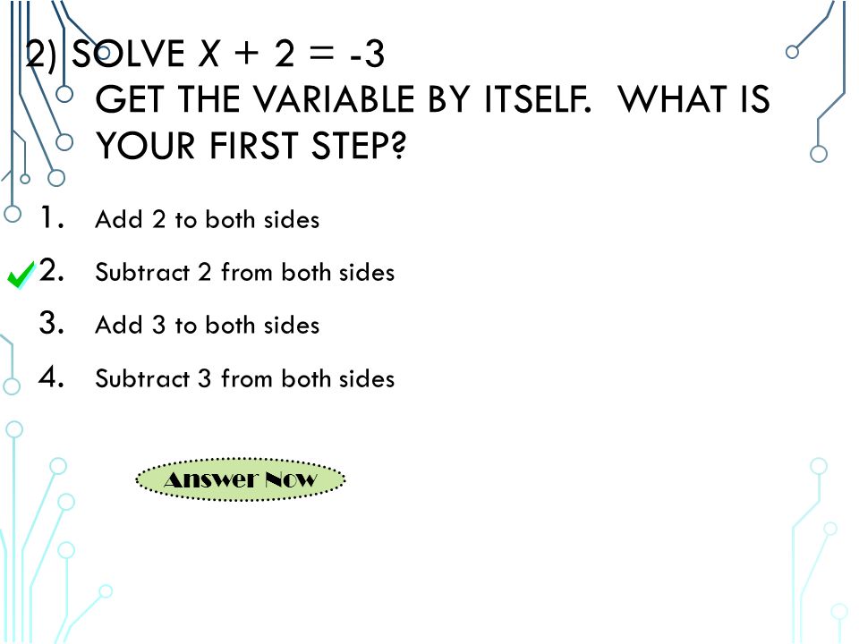 2) SOLVE X + 2 = -3 GET THE VARIABLE BY ITSELF. WHAT IS YOUR FIRST STEP.