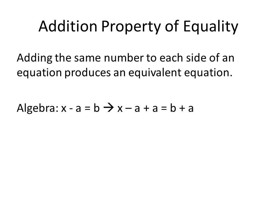 Addition Property of Equality Adding the same number to each side of an equation produces an equivalent equation.
