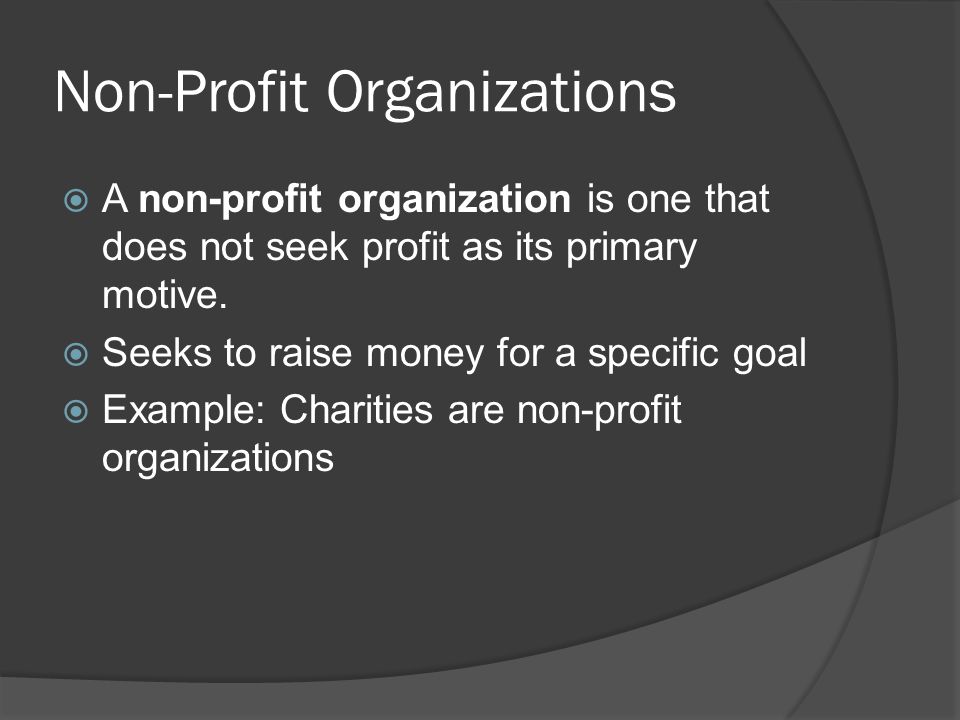 Non-Profit Organizations  A non-profit organization is one that does not seek profit as its primary motive.