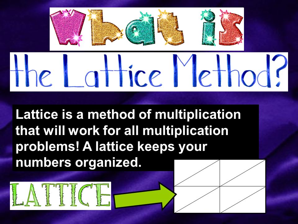 Lattice is a method of multiplication that will work for all multiplication problems.