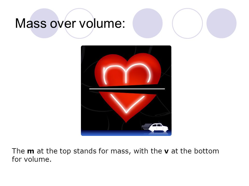 Mass over volume: The m at the top stands for mass, with the v at the bottom for volume.