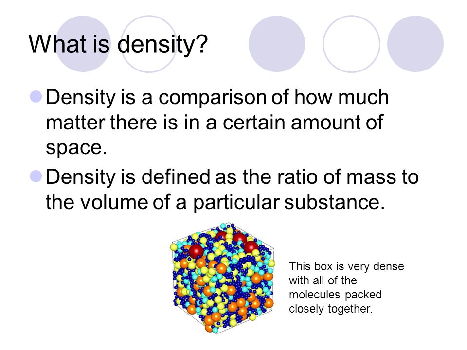 What is density. Density is a comparison of how much matter there is in a certain amount of space.