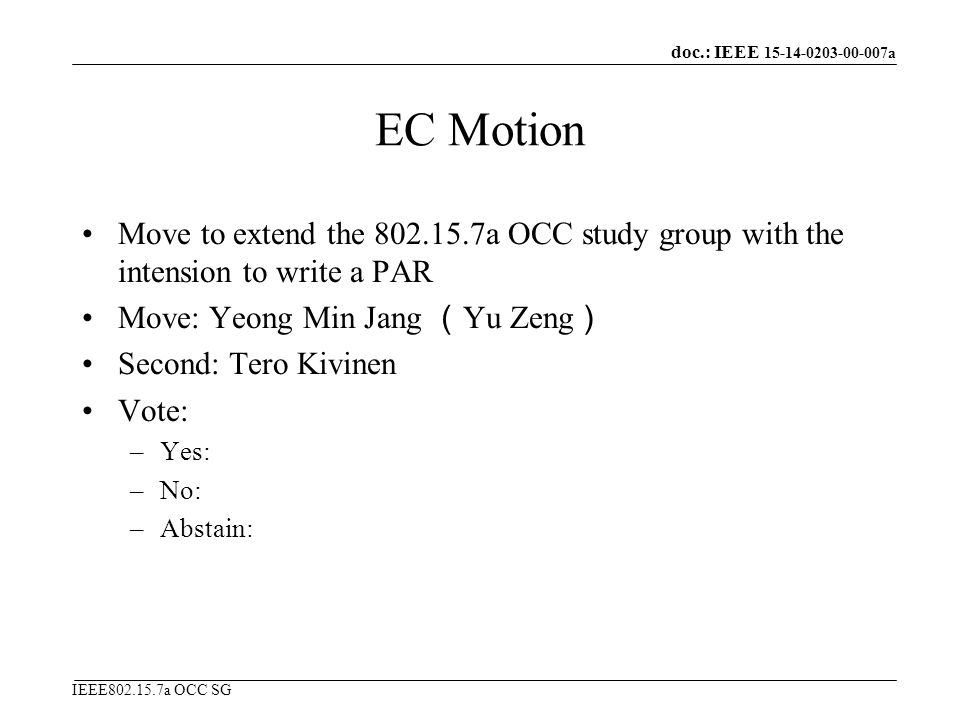 doc.: IEEE a IEEE a OCC SG EC Motion Move to extend the a OCC study group with the intension to write a PAR Move: Yeong Min Jang （ Yu Zeng ） Second: Tero Kivinen Vote: –Yes: –No: –Abstain: