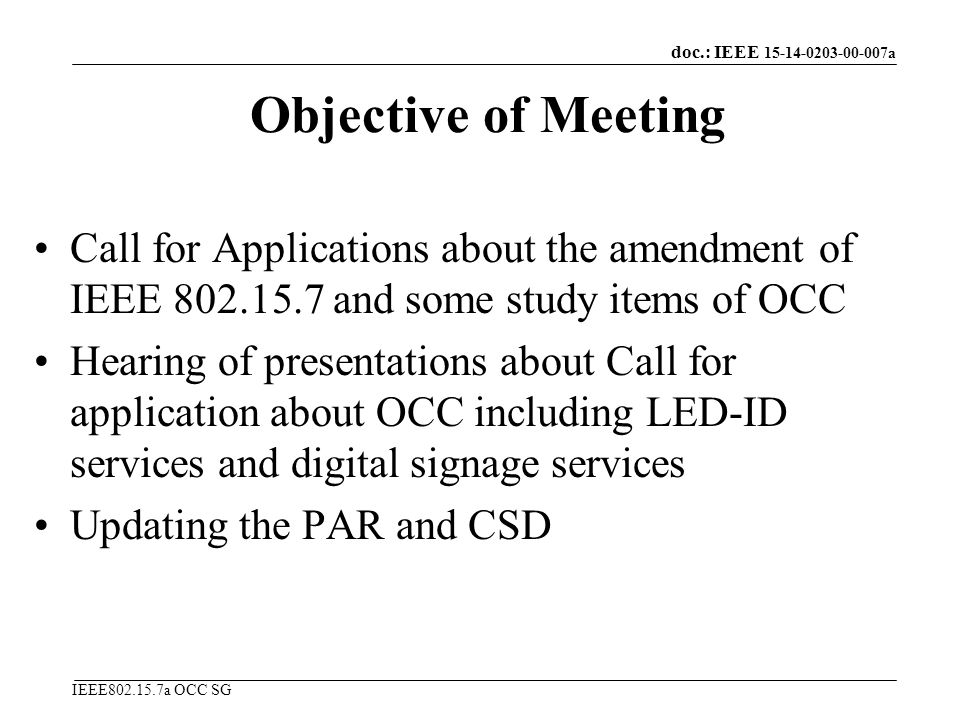 doc.: IEEE a IEEE a OCC SG Objective of Meeting Call for Applications about the amendment of IEEE and some study items of OCC Hearing of presentations about Call for application about OCC including LED-ID services and digital signage services Updating the PAR and CSD