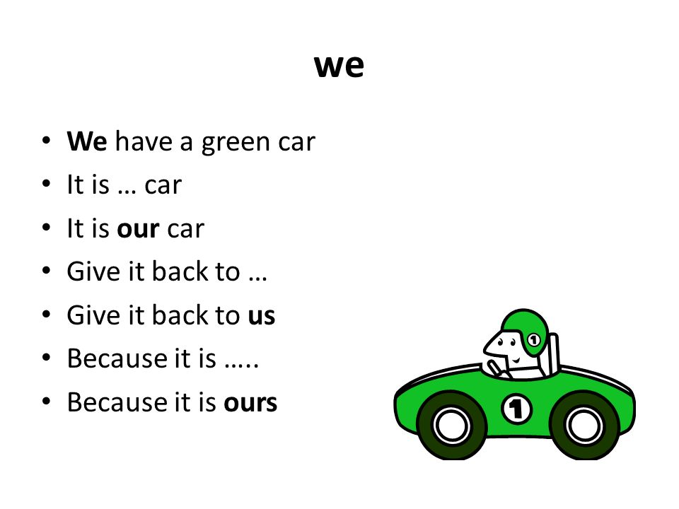 we We have a green car It is … car It is our car Give it back to … Give it back to us Because it is …..