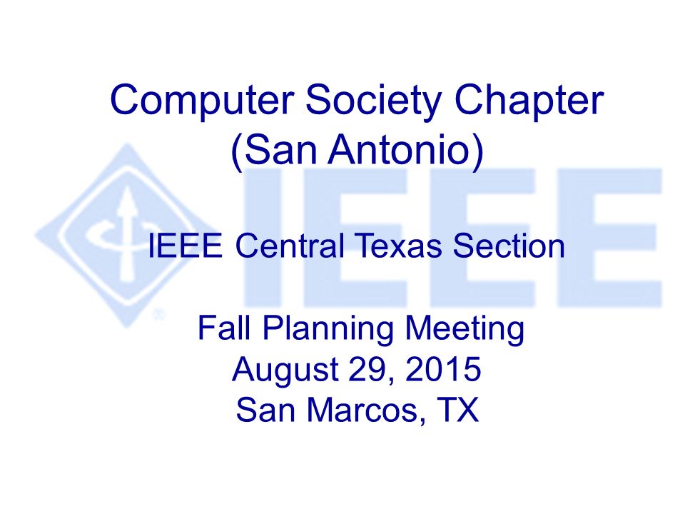 Computer Society Chapter (San Antonio) IEEE Central Texas Section Fall Planning Meeting August 29, 2015 San Marcos, TX