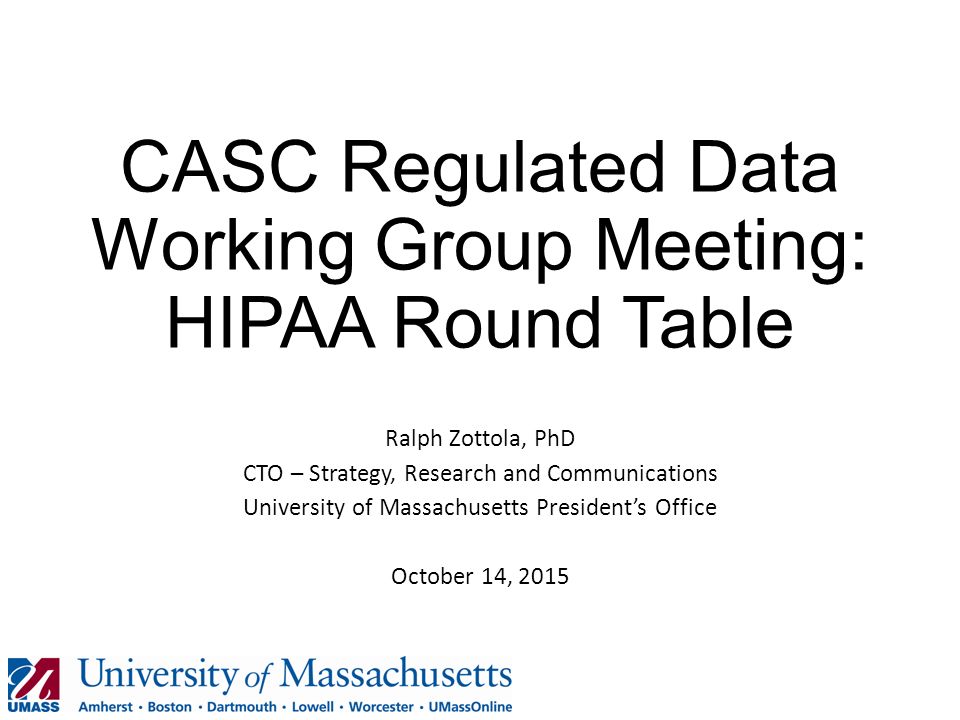 Casc Regulated Data Working Group Meeting Hipaa Round Table Ralph 1 Casc Regulated Data Working Group Meeting Hipaa Round Table Ralph Zottola Phd Cto Strategy Research And Communications University Of Massachusetts