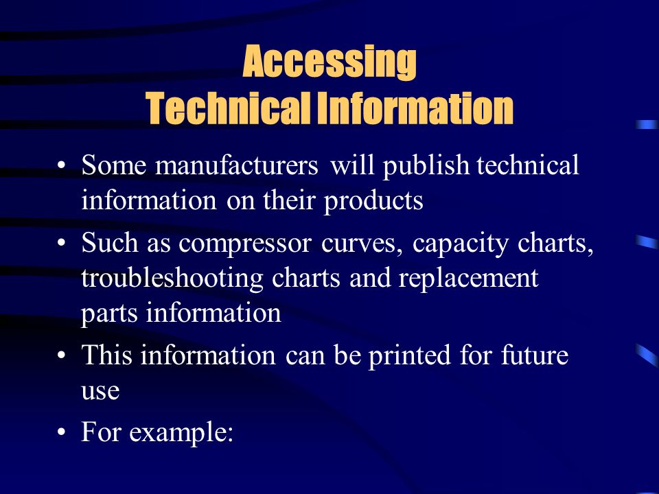 Accessing Technical Information Some manufacturers will publish technical information on their products Such as compressor curves, capacity charts, troubleshooting charts and replacement parts information This information can be printed for future use For example: