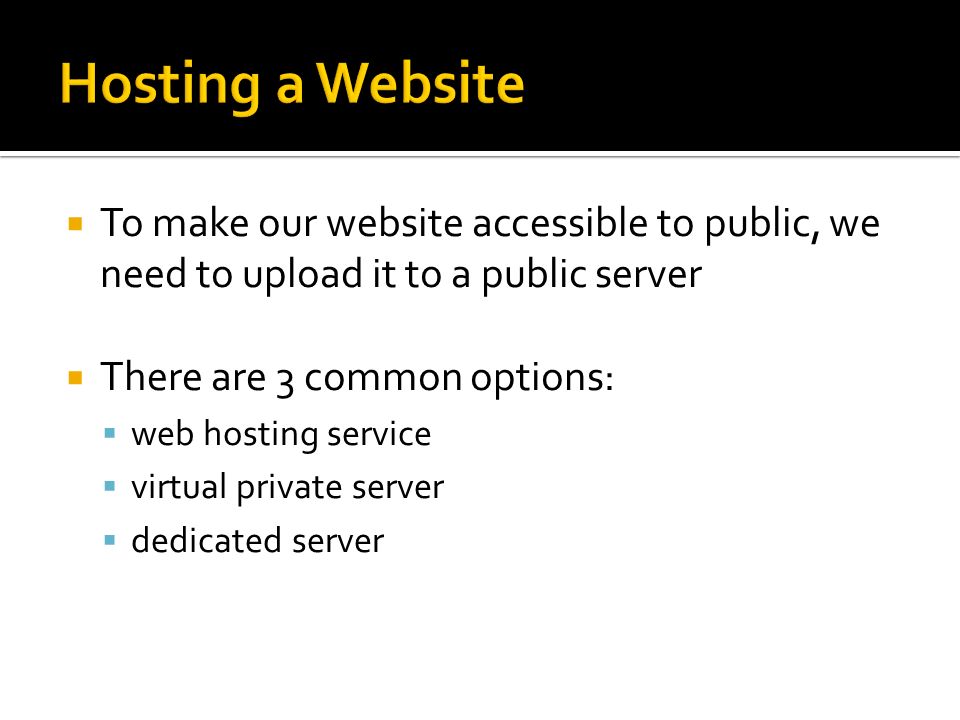  To make our website accessible to public, we need to upload it to a public server  There are 3 common options:  web hosting service  virtual private server  dedicated server