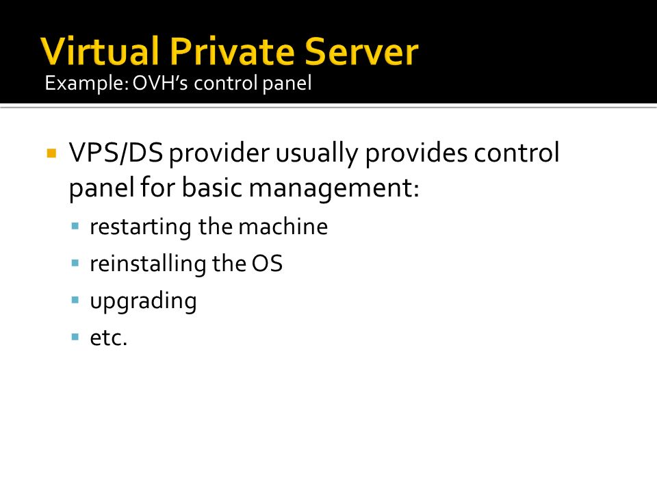  VPS/DS provider usually provides control panel for basic management:  restarting the machine  reinstalling the OS  upgrading  etc.