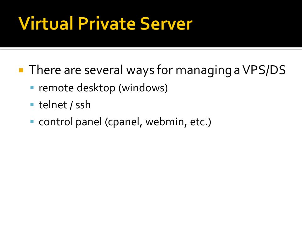  There are several ways for managing a VPS/DS  remote desktop (windows)  telnet / ssh  control panel (cpanel, webmin, etc.)