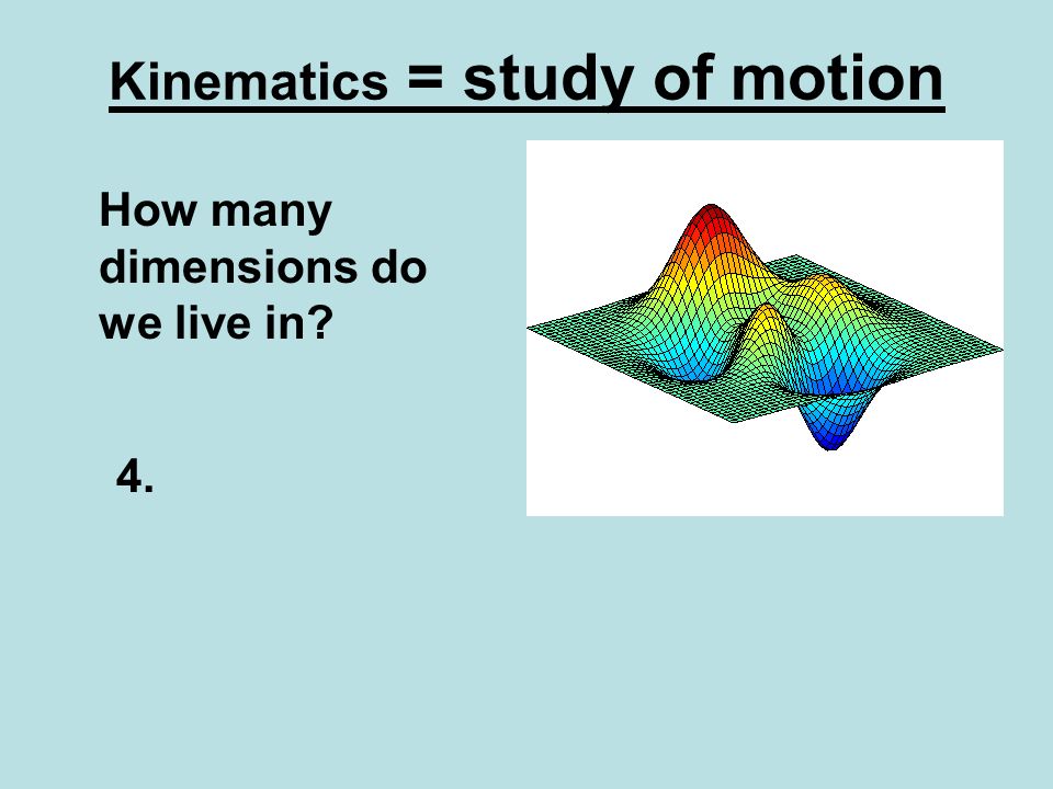 Kinematics = study of motion How many dimensions do we live in 4.