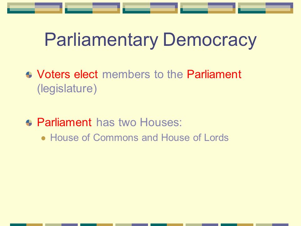 Parliamentary Democracy Voters elect members to the Parliament (legislature) Parliament has two Houses: House of Commons and House of Lords