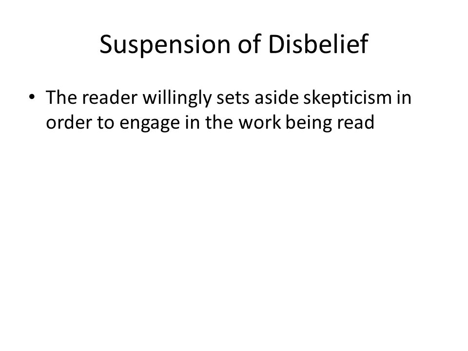 Suspension of Disbelief The reader willingly sets aside skepticism in order to engage in the work being read
