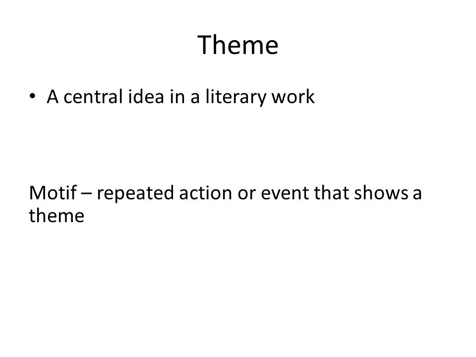 Theme A central idea in a literary work Motif – repeated action or event that shows a theme