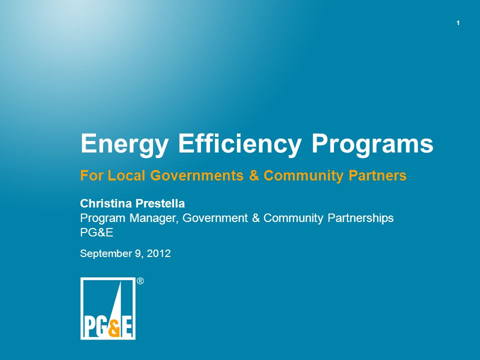 1 Energy Efficiency Programs For Local Governments & Community Partners Christina Prestella Program Manager, Government & Community Partnerships PG&E September 9, 2012