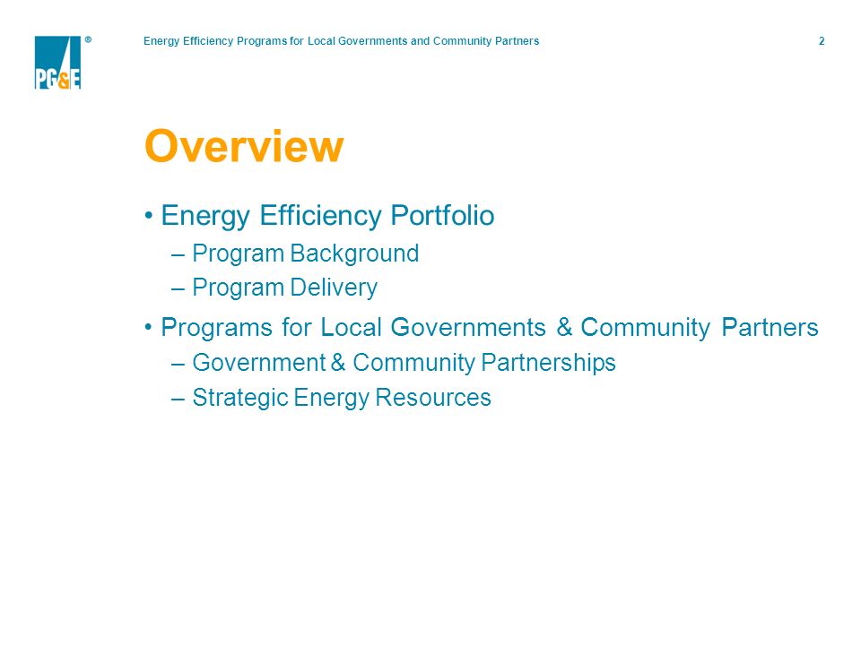 Energy Efficiency Programs for Local Governments and Community Partners2 Overview Energy Efficiency Portfolio –Program Background –Program Delivery Programs for Local Governments & Community Partners –Government & Community Partnerships –Strategic Energy Resources