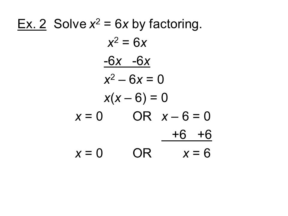 Ex. 2 Solve x 2 = 6x by factoring.