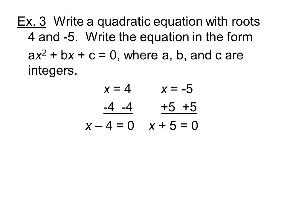 Ex. 3 Write a quadratic equation with roots 4 and -5.