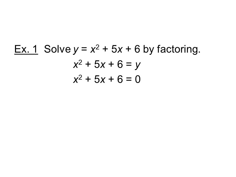 Ex. 1 Solve y = x 2 + 5x + 6 by factoring. x 2 + 5x + 6 = y x 2 + 5x + 6 = 0