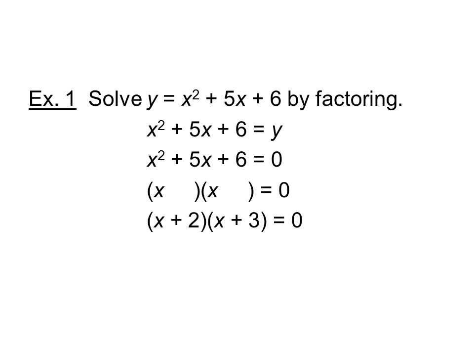 Ex. 1 Solve y = x 2 + 5x + 6 by factoring.