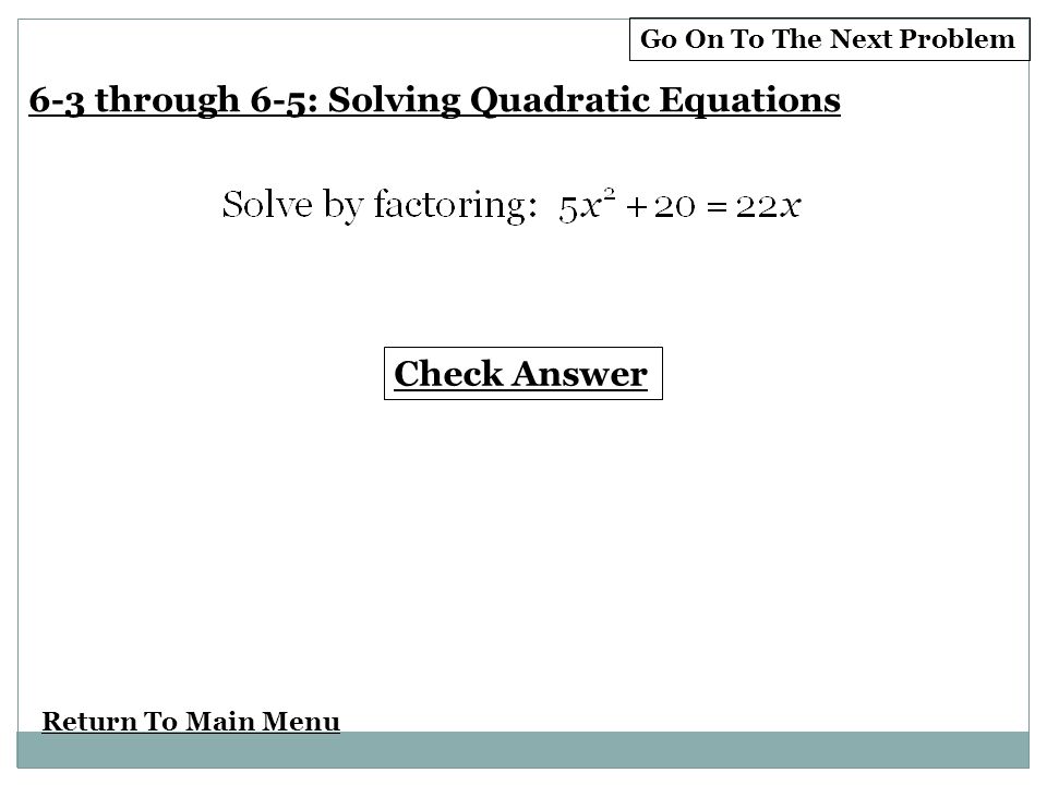 Return To Main Menu Check Answer Go On To The Next Problem 6-3 through 6-5: Solving Quadratic Equations