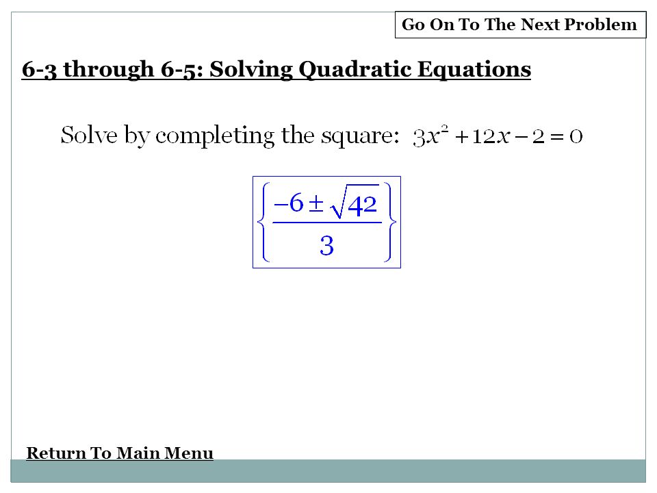 Return To Main Menu Go On To The Next Problem 6-3 through 6-5: Solving Quadratic Equations