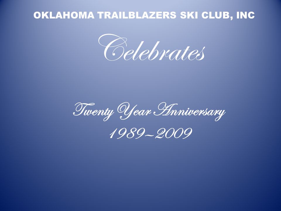 Twenty Year Anniversary 1989—2009 OKLAHOMA TRAILBLAZERS SKI CLUB, INC Celebrates