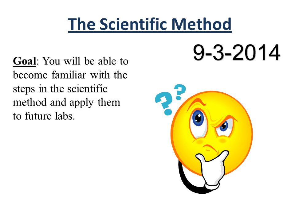 The Scientific Method Goal: You will be able to become familiar with the steps in the scientific method and apply them to future labs.