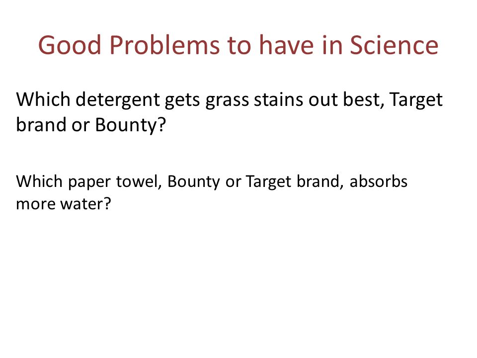 Good Problems to have in Science Which detergent gets grass stains out best, Target brand or Bounty.